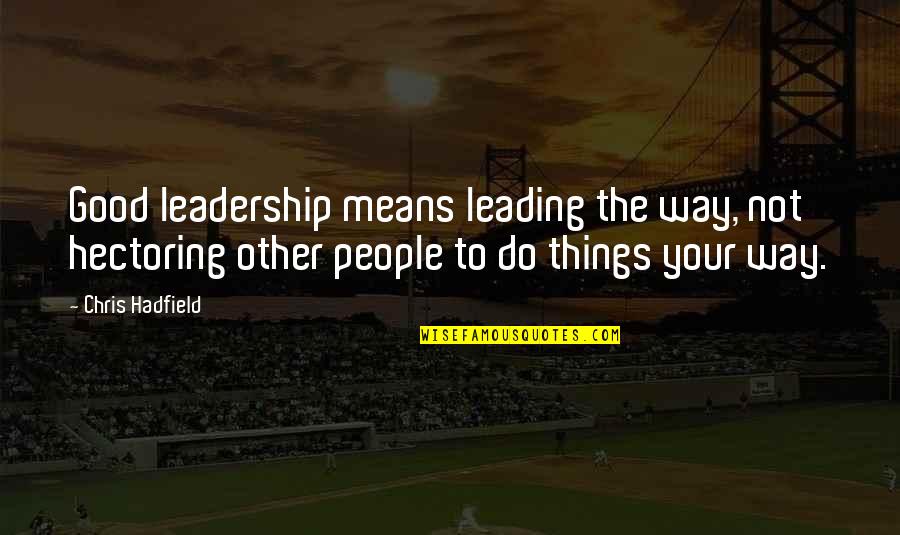 Don't Hurt My Family Quotes By Chris Hadfield: Good leadership means leading the way, not hectoring