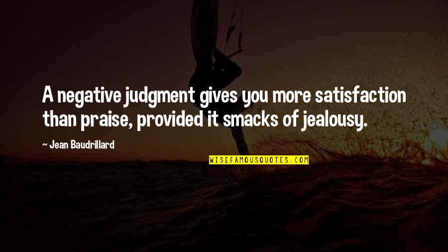 Don't Hurt My Family Quotes By Jean Baudrillard: A negative judgment gives you more satisfaction than Don't Hurt My Family Quotes By Jean Baudrillard: A negative judgment gives you more satisfaction than