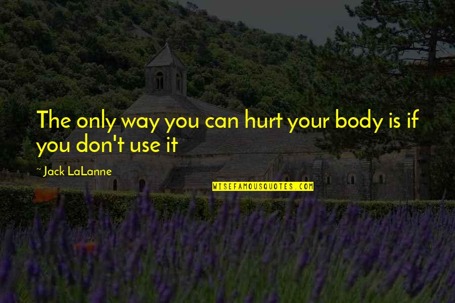 Don't Hurt So Much Quotes By Jack LaLanne: The only way you can hurt your body