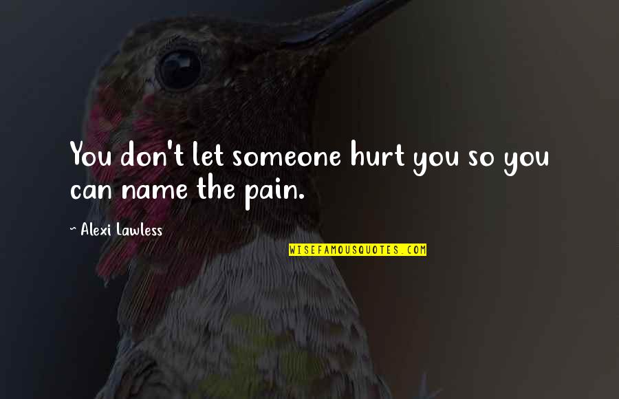 Don't Hurt Someone Quotes By Alexi Lawless: You don't let someone hurt you so you