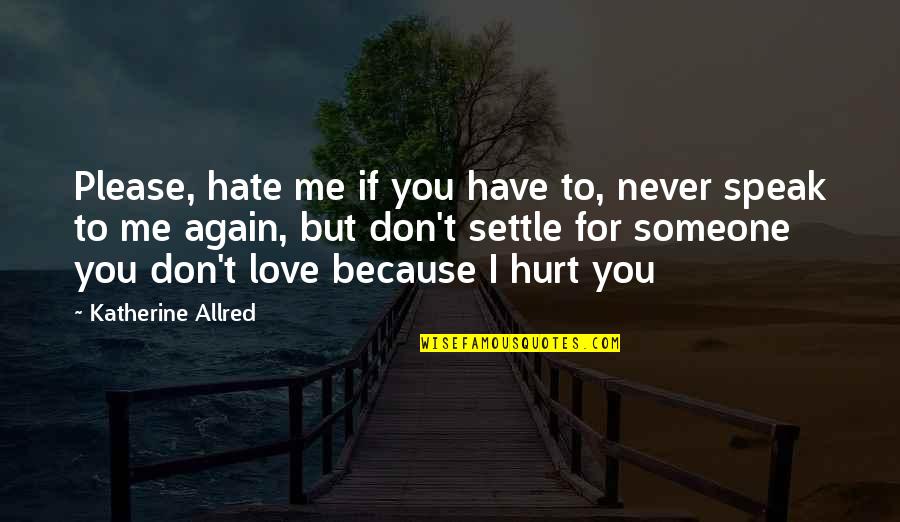 Don't Hurt Someone Quotes By Katherine Allred: Please, hate me if you have to, never