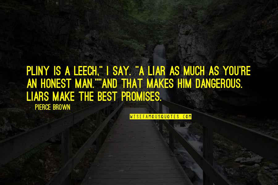 Don't Hurt Someone Quotes By Pierce Brown: Pliny is a leech," I say. "A liar