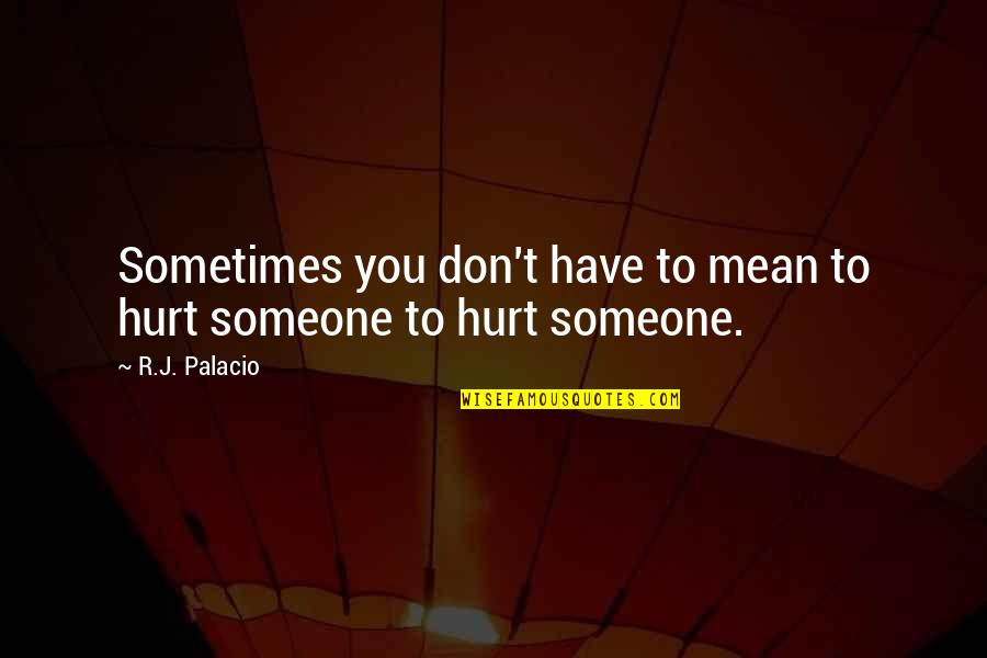 Don't Hurt Someone Quotes By R.J. Palacio: Sometimes you don't have to mean to hurt