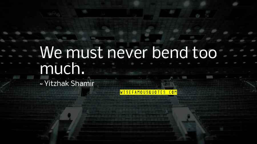 Don't Hurt Someone Quotes By Yitzhak Shamir: We must never bend too much.