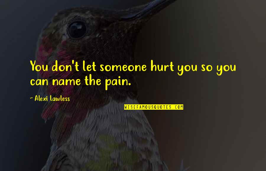 Don't Hurt Someone So Much Quotes By Alexi Lawless: You don't let someone hurt you so you