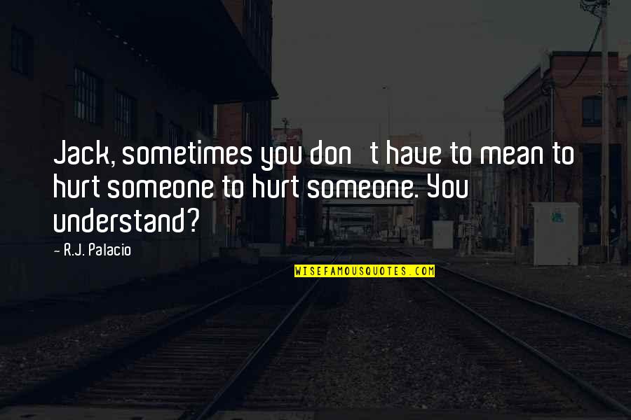 Don't Hurt Someone So Much Quotes By R.J. Palacio: Jack, sometimes you don't have to mean to