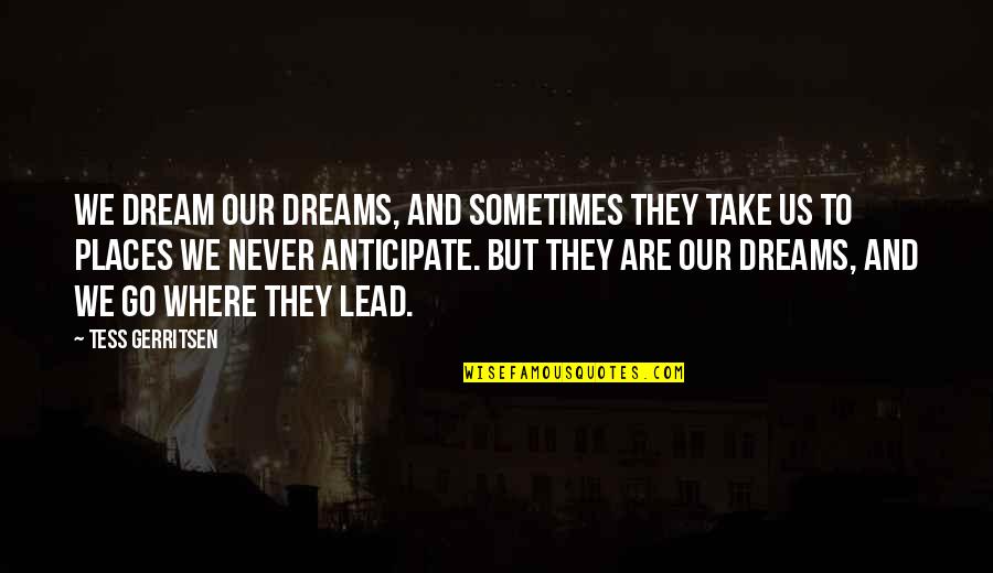 Don't Hurt Someone's Feelings Quotes By Tess Gerritsen: We dream our dreams, and sometimes they take Don't Hurt Someone's Feelings Quotes By Tess Gerritsen: We dream our dreams, and sometimes they take
