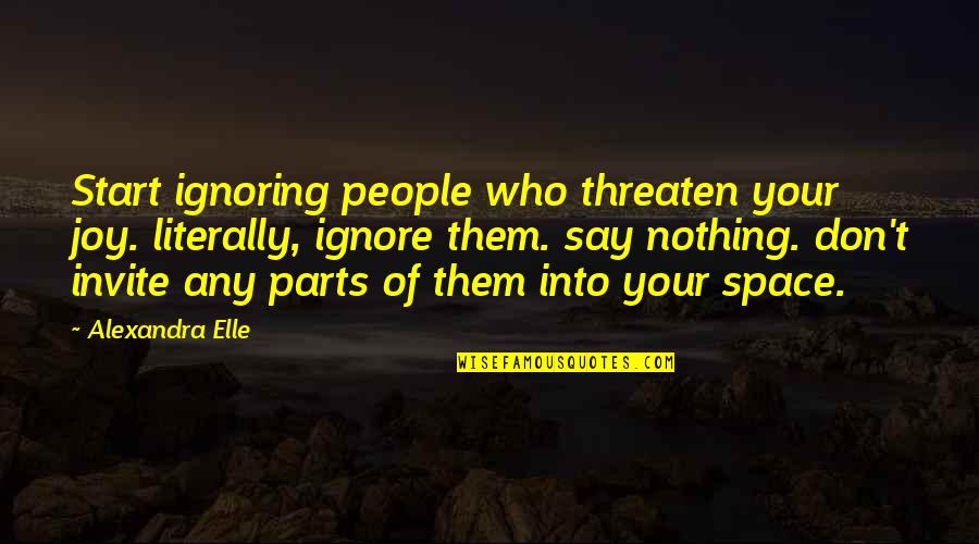 Don't Ignore Love Quotes By Alexandra Elle: Start ignoring people who threaten your joy. literally,