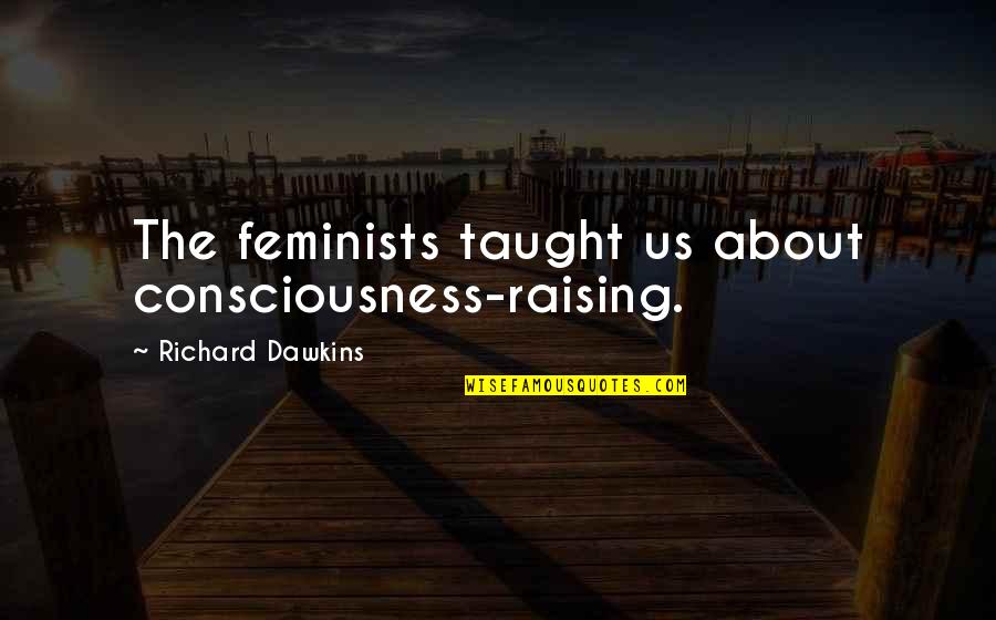 Don't Ignore Love Quotes By Richard Dawkins: The feminists taught us about consciousness-raising.