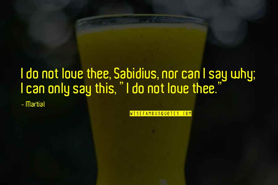 Don't Judge A Person Quotes By Martial: I do not love thee, Sabidius, nor can