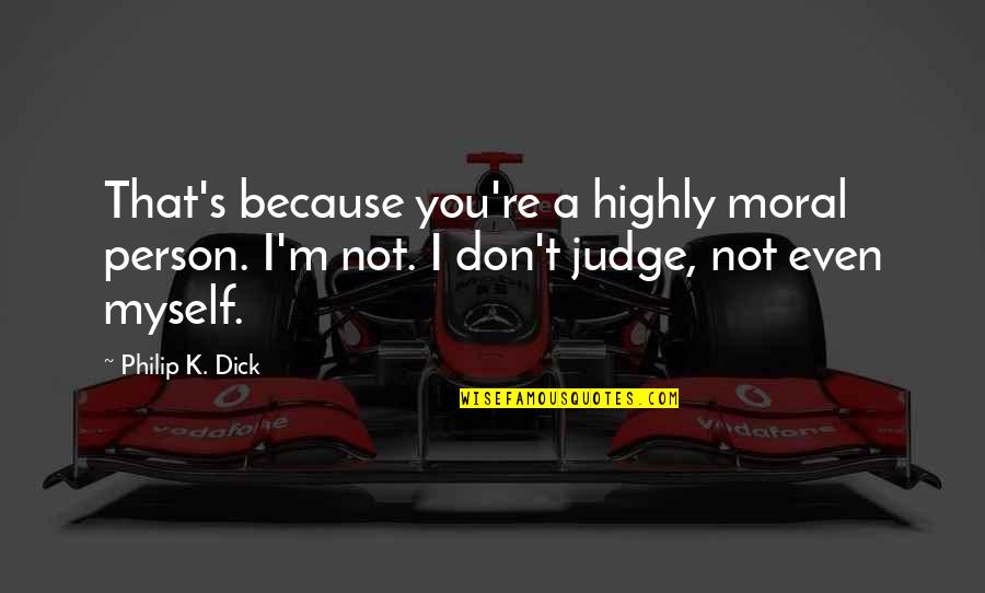 Don't Judge A Person Quotes By Philip K. Dick: That's because you're a highly moral person. I'm