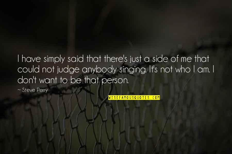 Don't Judge Anybody Quotes By Steve Perry: I have simply said that there's just a