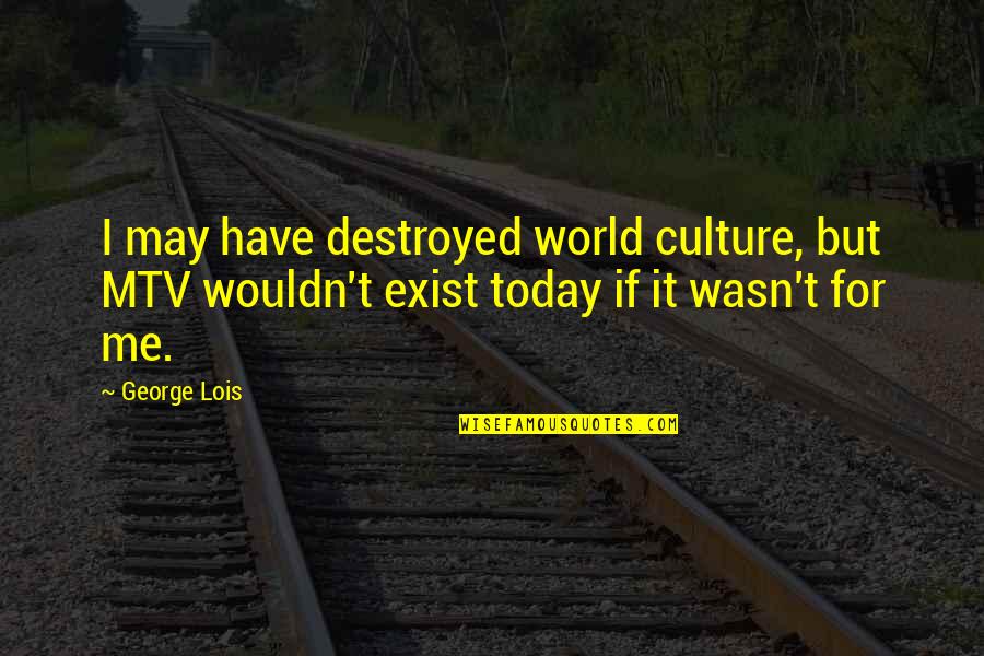 Don't Judge Anyone Quotes By George Lois: I may have destroyed world culture, but MTV