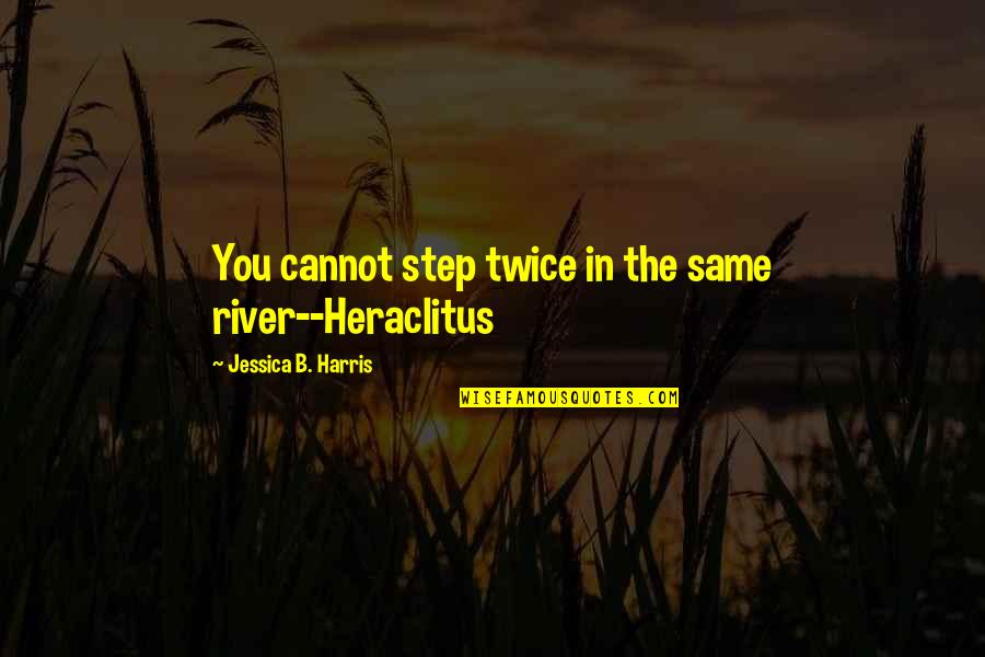 Don't Judge Easily Quotes By Jessica B. Harris: You cannot step twice in the same river--Heraclitus