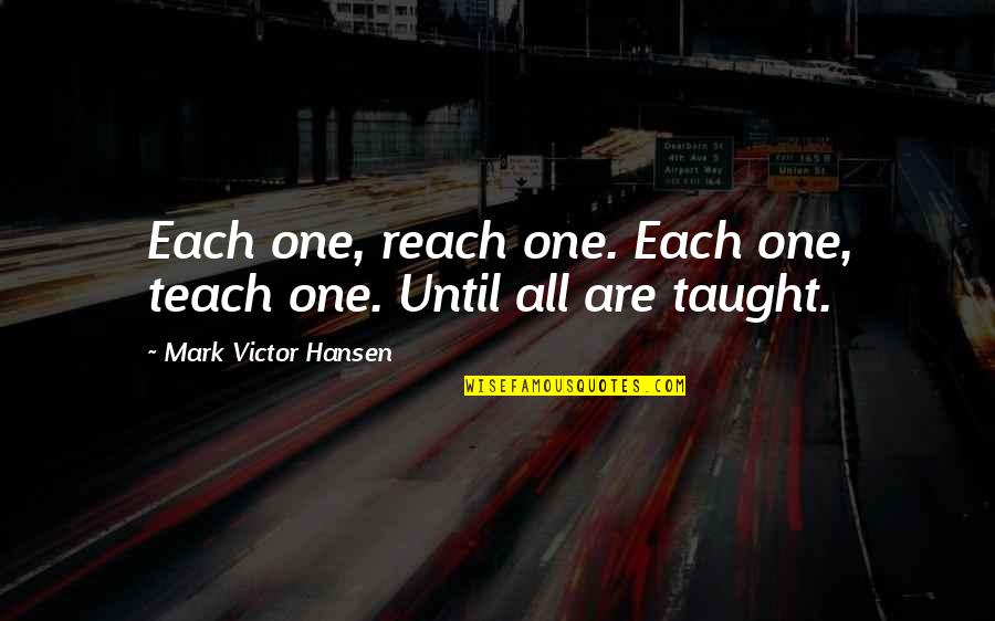 Dont Judge Me If You Don't Know Me Quotes By Mark Victor Hansen: Each one, reach one. Each one, teach one.