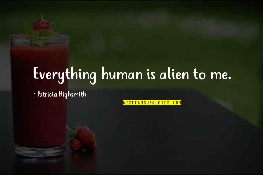 Dont Judge Me You Don't Know My Story Quotes By Patricia Highsmith: Everything human is alien to me.