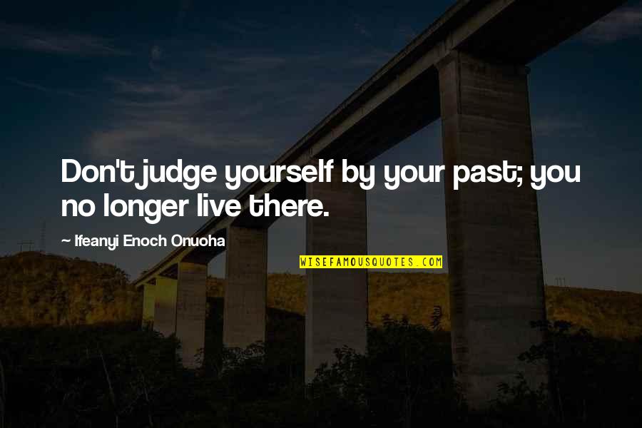 Don't Judge On The Past Quotes By Ifeanyi Enoch Onuoha: Don't judge yourself by your past; you no