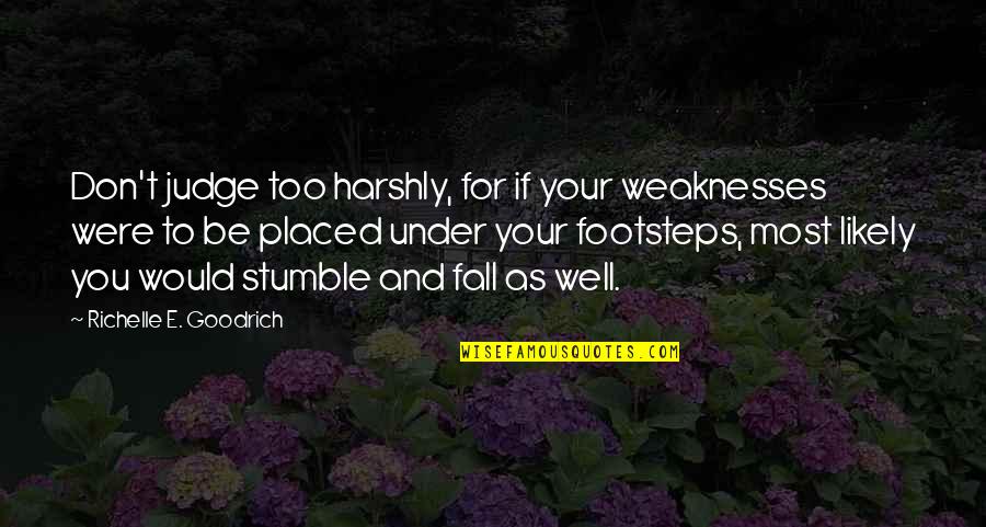 Don't Judge Others Quotes By Richelle E. Goodrich: Don't judge too harshly, for if your weaknesses Don't Judge Others Quotes By Richelle E. Goodrich: Don't judge too harshly, for if your weaknesses