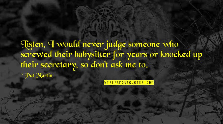 Don't Judge Someone Quotes By Pat Martin: Listen, I would never judge someone who screwed