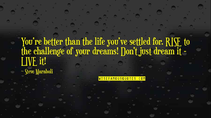 Don't Just Dream It Quotes By Steve Maraboli: You're better than the life you've settled for.