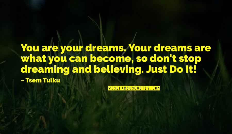 Don't Just Dream It Quotes By Tsem Tulku: You are your dreams. Your dreams are what