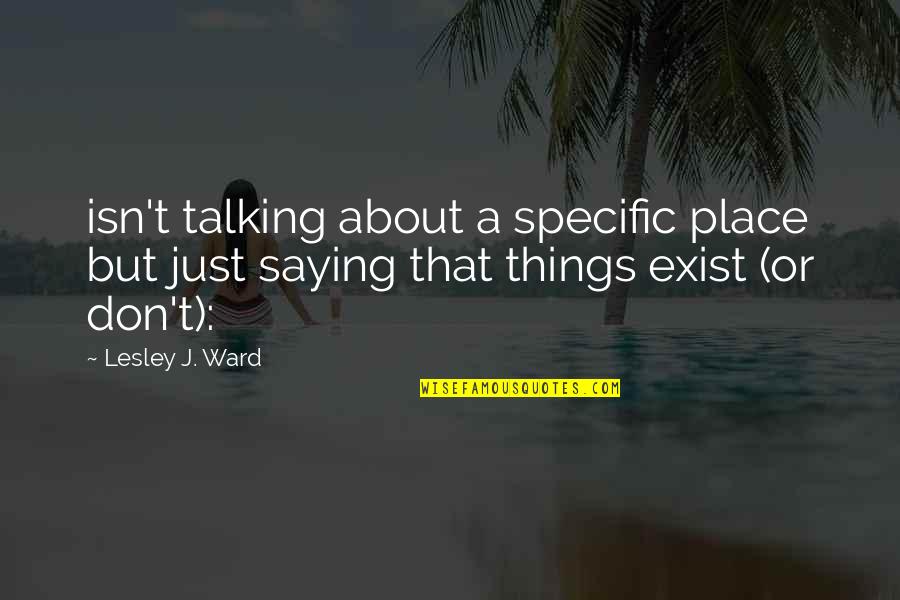 Don't Just Exist Quotes By Lesley J. Ward: isn't talking about a specific place but just