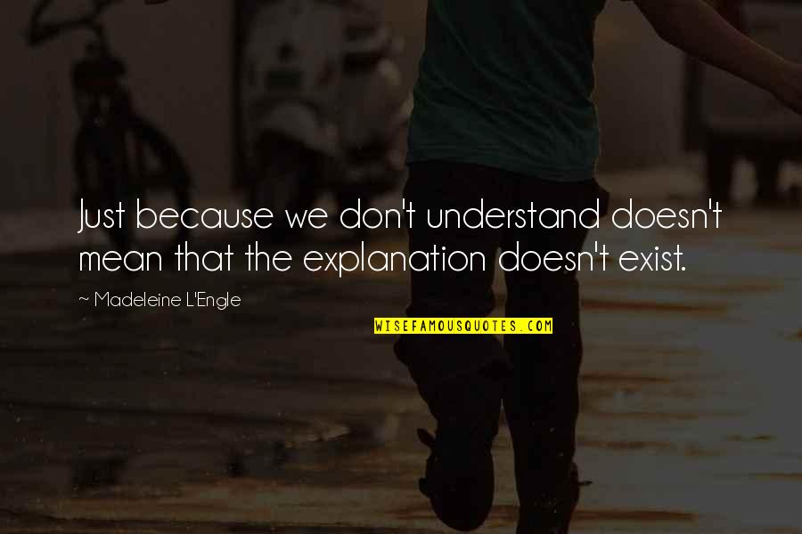 Don't Just Exist Quotes By Madeleine L'Engle: Just because we don't understand doesn't mean that