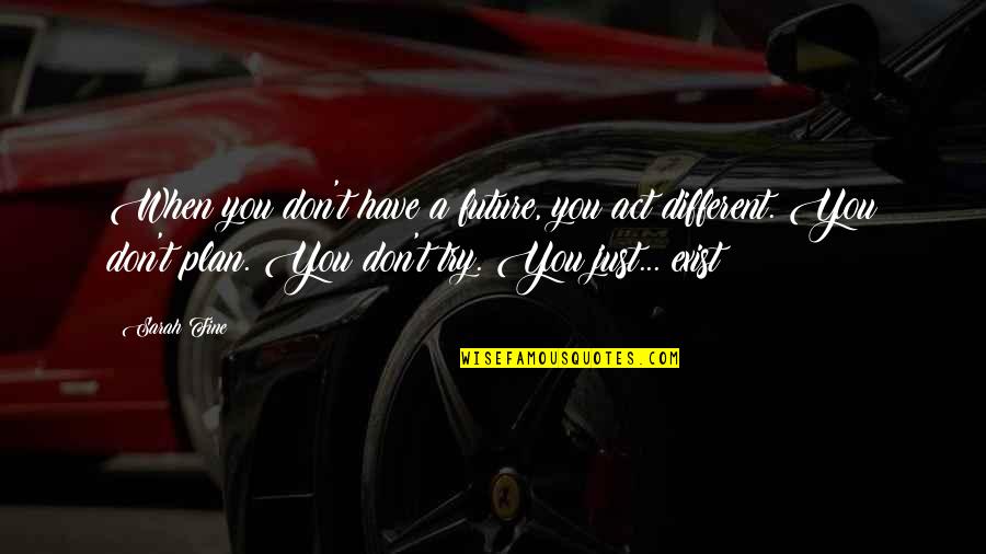 Don't Just Exist Quotes By Sarah Fine: When you don't have a future, you act