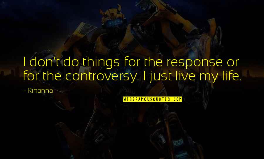 Don't Just Live Quotes By Rihanna: I don't do things for the response or