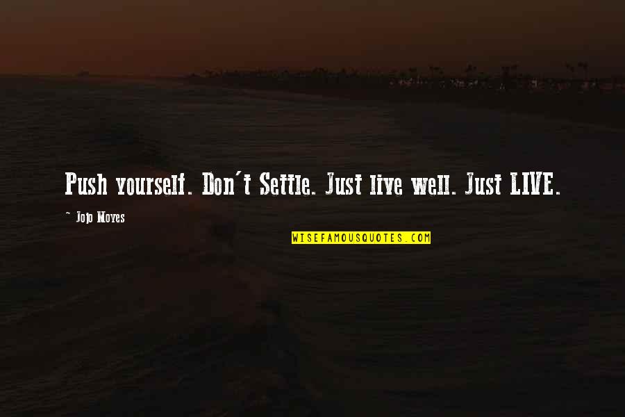 Don't Just Settle Quotes By Jojo Moyes: Push yourself. Don't Settle. Just live well. Just