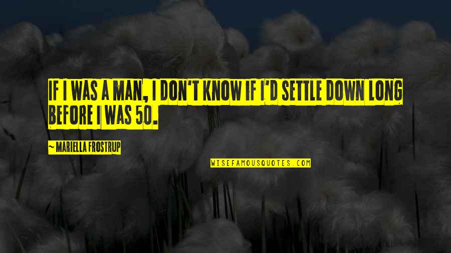 Don't Just Settle Quotes By Mariella Frostrup: If I was a man, I don't know