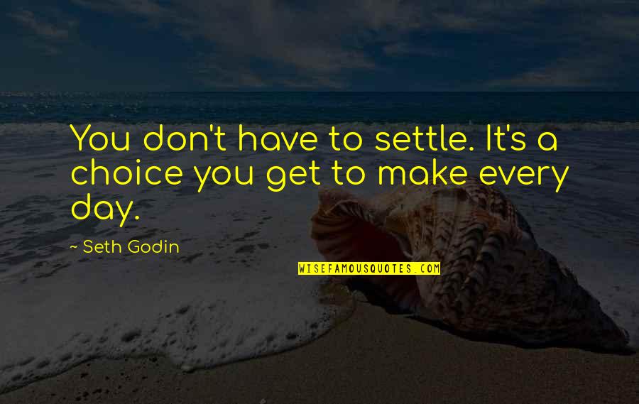 Don't Just Settle Quotes By Seth Godin: You don't have to settle. It's a choice