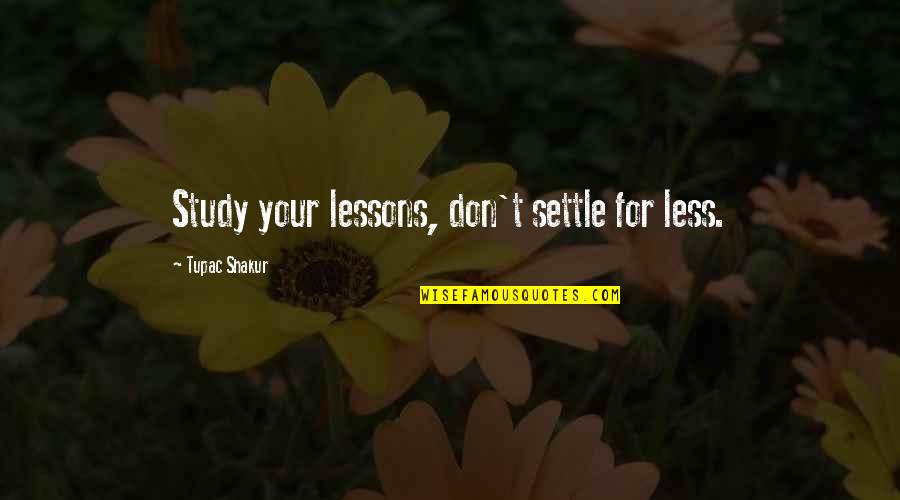 Don't Just Settle Quotes By Tupac Shakur: Study your lessons, don't settle for less.