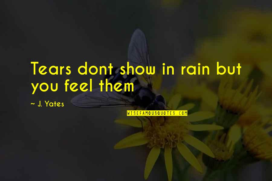 Dont Just Show Off Quotes By J. Yates: Tears dont show in rain but you feel