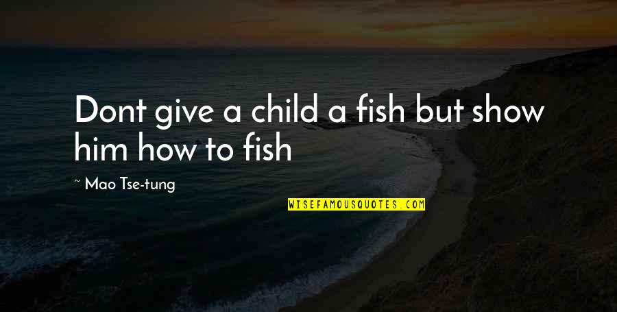 Dont Just Show Off Quotes By Mao Tse-tung: Dont give a child a fish but show
