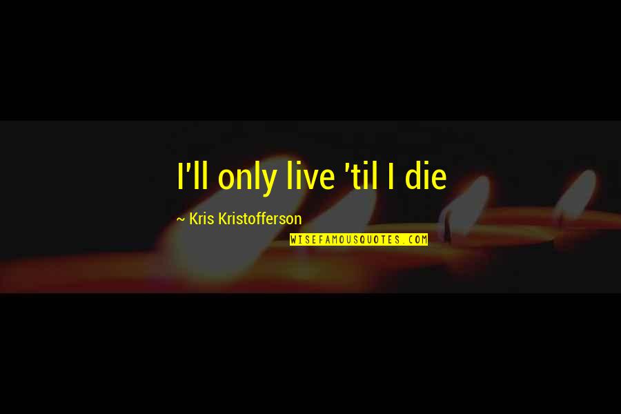 Dont Just Stand There Do Something Quotes By Kris Kristofferson: I'll only live 'til I die