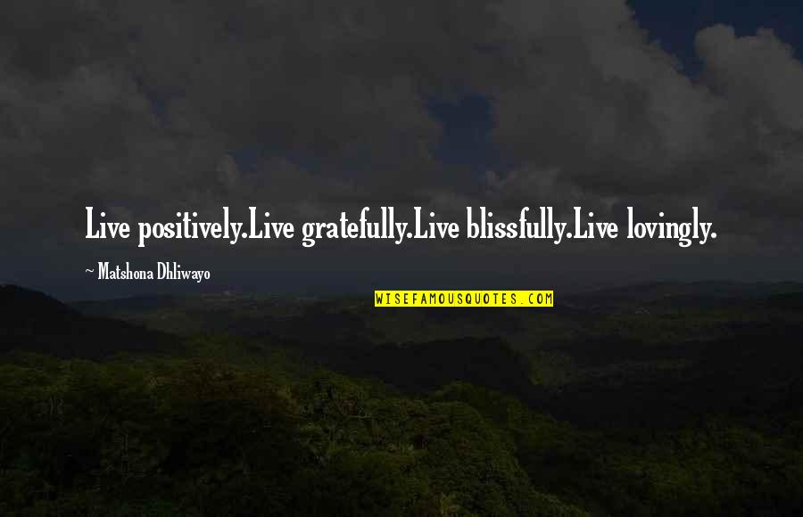 Dont Just Stand There Do Something Quotes By Matshona Dhliwayo: Live positively.Live gratefully.Live blissfully.Live lovingly.