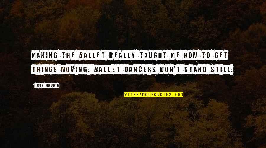 Don't Just Stand There Quotes By Guy Maddin: Making the ballet really taught me how to