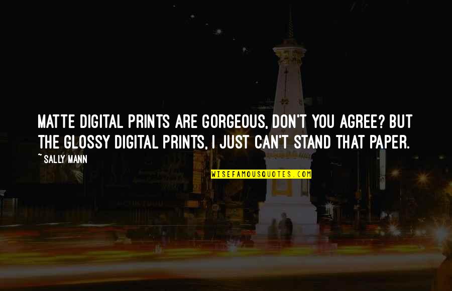 Don't Just Stand There Quotes By Sally Mann: Matte digital prints are gorgeous, don't you agree?