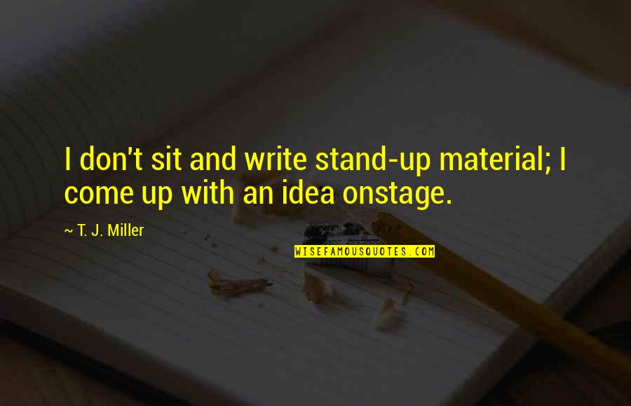 Don't Just Stand There Quotes By T. J. Miller: I don't sit and write stand-up material; I