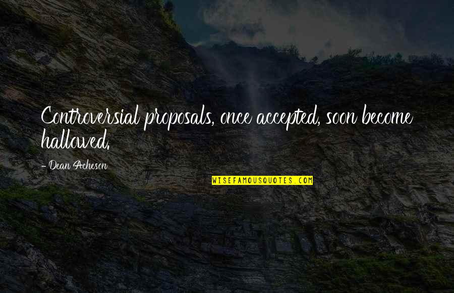 Don't Just Think About Yourself Quotes By Dean Acheson: Controversial proposals, once accepted, soon become hallowed.