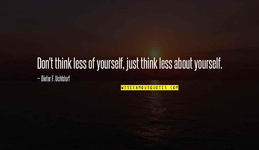 Don't Just Think About Yourself Quotes By Dieter F. Uchtdorf: Don't think less of yourself, just think less