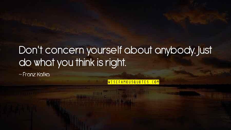 Don't Just Think About Yourself Quotes By Franz Kafka: Don't concern yourself about anybody. Just do what