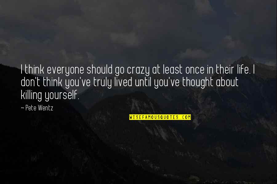 Don't Just Think About Yourself Quotes By Pete Wentz: I think everyone should go crazy at least