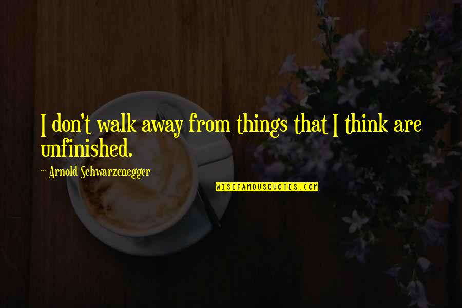 Don't Just Walk Away Quotes By Arnold Schwarzenegger: I don't walk away from things that I