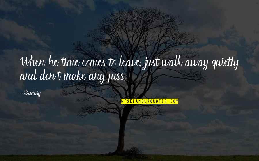 Don't Just Walk Away Quotes By Banksy: When he time comes to leave, just walk