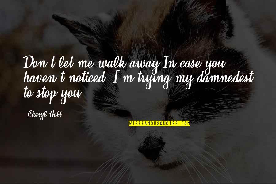 Don't Just Walk Away Quotes By Cheryl Holt: Don't let me walk away.In case you haven't