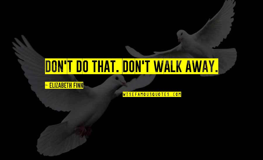 Don't Just Walk Away Quotes By Elizabeth Finn: Don't do that. Don't walk away.