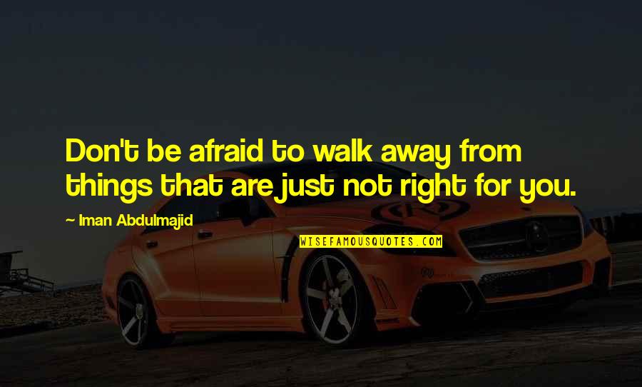 Don't Just Walk Away Quotes By Iman Abdulmajid: Don't be afraid to walk away from things
