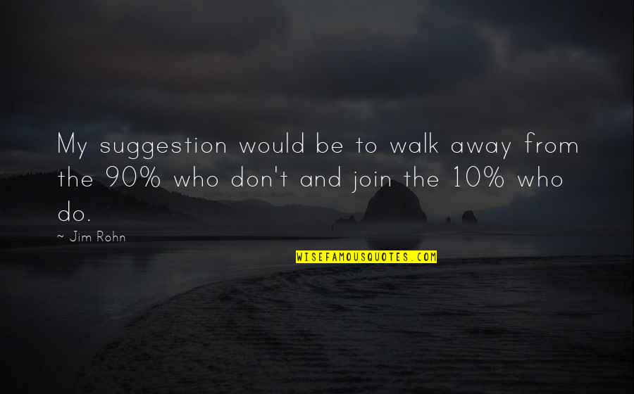Don't Just Walk Away Quotes By Jim Rohn: My suggestion would be to walk away from